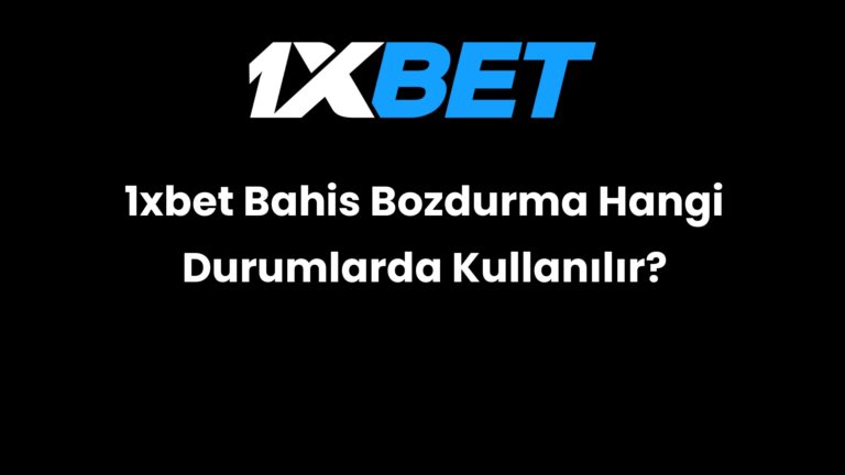 1xbet Bahis Bozdurma Hangi Durumlarda Kullanılır?