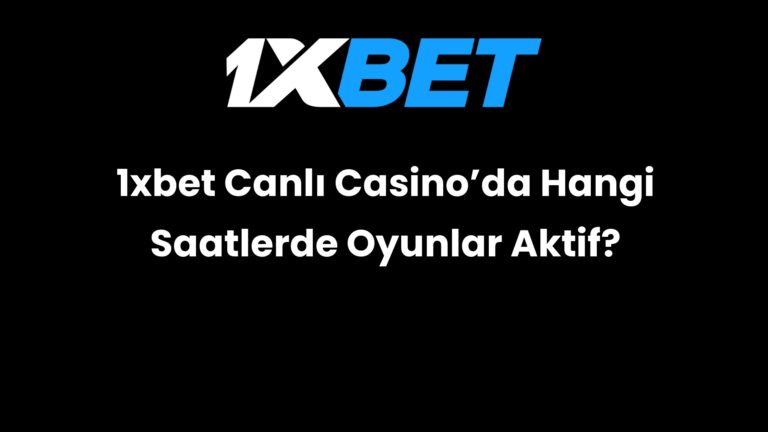 1xbet Canlı Casino’da Hangi Saatlerde Oyunlar Aktif?