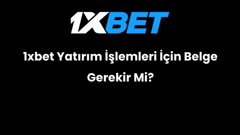 1xbet Yatırım İşlemleri İçin Belge Gerekir Mi?